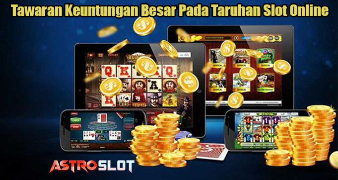 Tawaran Keuntungan Besar Pada Taruhan Slot Online